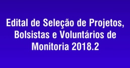 Edital de seleção de projetos, bolsistas e voluntários de monitoria 2018.2