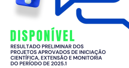 RESULTADO PRELIMINAR DOS PROJETOS APROVADOS DE INICIAÇÃO CIENTÍFICA, EXTENSÃO E MONITORIA DO PERÍODO DE 2025.1