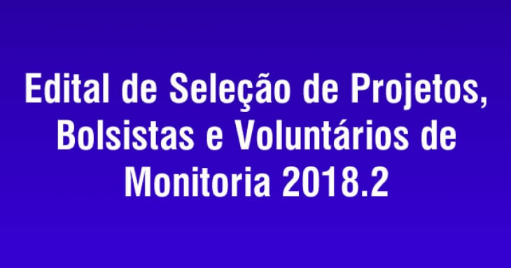 Edital de seleção de projetos, bolsistas e voluntários de monitoria 2018.2