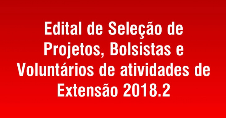 Edital de seleção de projetos, bolsistas e voluntários de atividades de extensão 2018.2